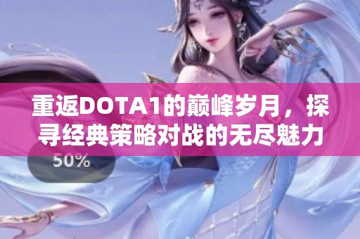 重返DOTA1的巅峰岁月，探寻经典策略对战的无尽魅力