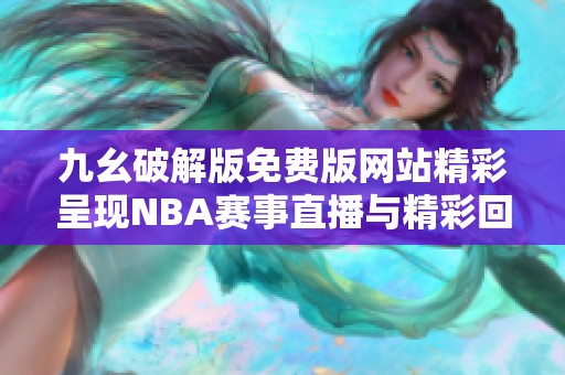 九幺破解版免费版网站精彩呈现NBA赛事直播与精彩回放