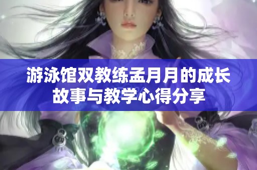 游泳馆双教练孟月月的成长故事与教学心得分享