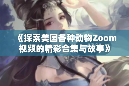 《探索美国各种动物Zoom视频的精彩合集与故事》