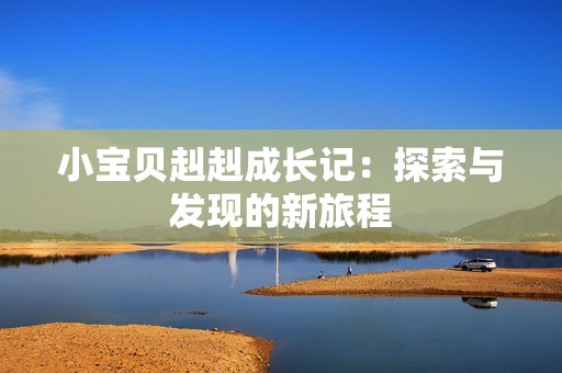 小宝贝赳赳成长记：探索与发现的新旅程