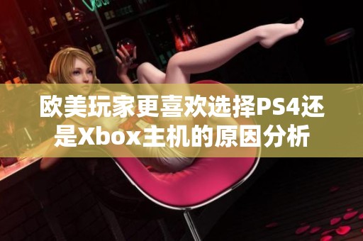 欧美玩家更喜欢选择PS4还是Xbox主机的原因分析