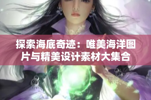 探索海底奇迹：唯美海洋图片与精美设计素材大集合