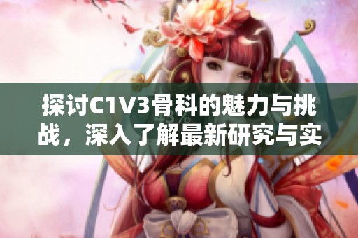 探讨C1V3骨科的魅力与挑战，深入了解最新研究与实践