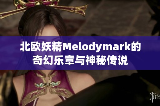 北欧妖精Melodymark的奇幻乐章与神秘传说