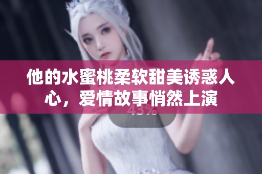 他的水蜜桃柔软甜美诱惑人心，爱情故事悄然上演