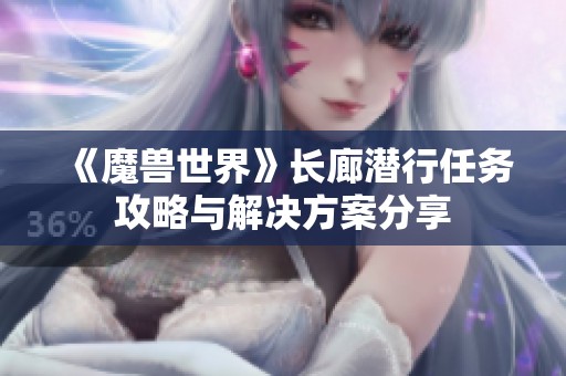 《魔兽世界》长廊潜行任务攻略与解决方案分享