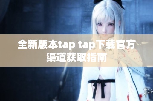 全新版本tap tap下载官方渠道获取指南