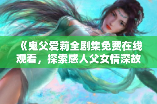 《鬼父爱莉全剧集免费在线观看，探索感人父女情深故事》