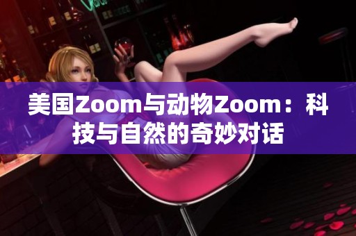 美国Zoom与动物Zoom：科技与自然的奇妙对话