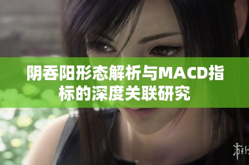 阴吞阳形态解析与MACD指标的深度关联研究