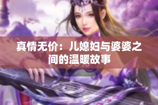 真情无价：儿媳妇与婆婆之间的温暖故事