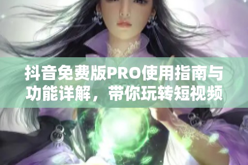 抖音免费版PRO使用指南与功能详解，带你玩转短视频平台