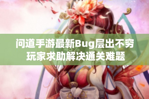 问道手游最新Bug层出不穷 玩家求助解决通关难题