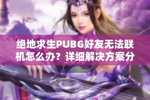 绝地求生PUBG好友无法联机怎么办？详细解决方案分享