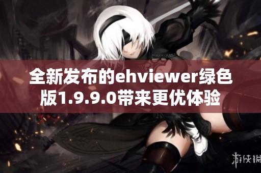 全新发布的ehviewer绿色版1.9.9.0带来更优体验