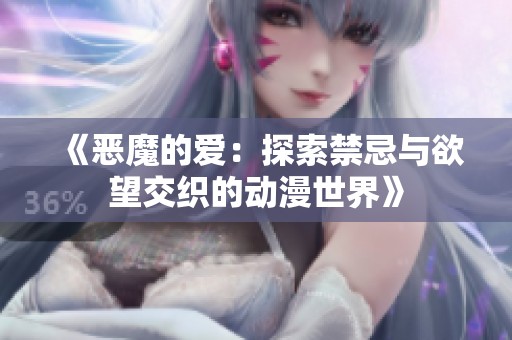 《恶魔的爱：探索禁忌与欲望交织的动漫世界》