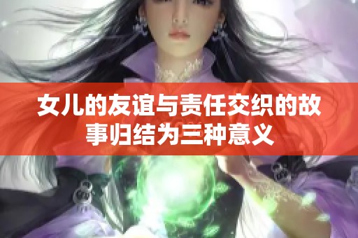 女儿的友谊与责任交织的故事归结为三种意义