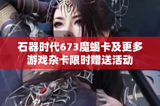 石器时代673魔蝎卡及更多游戏杂卡限时赠送活动