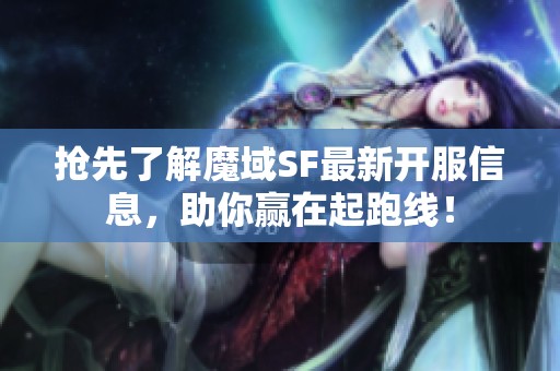 抢先了解魔域SF最新开服信息，助你赢在起跑线！