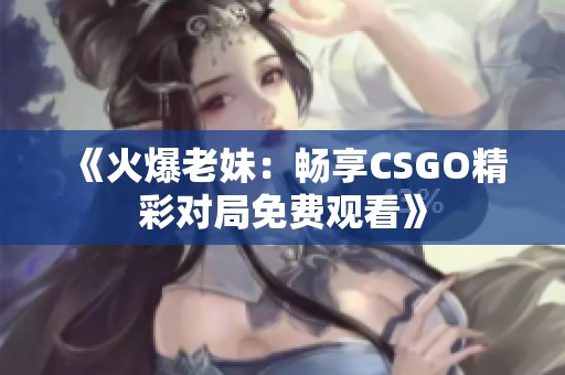 《火爆老妹：畅享CSGO精彩对局免费观看》