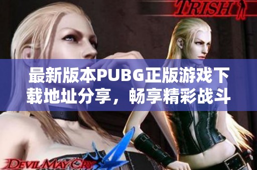 最新版本PUBG正版游戏下载地址分享，畅享精彩战斗体验