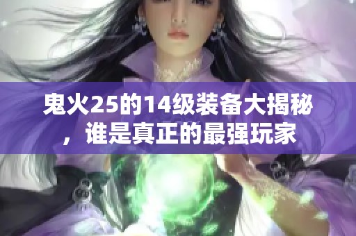 鬼火25的14级装备大揭秘，谁是真正的最强玩家