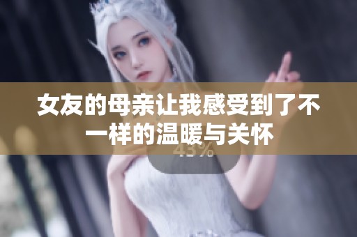 女友的母亲让我感受到了不一样的温暖与关怀