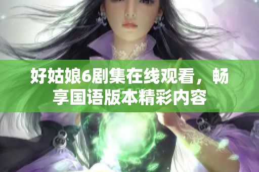 好姑娘6剧集在线观看，畅享国语版本精彩内容