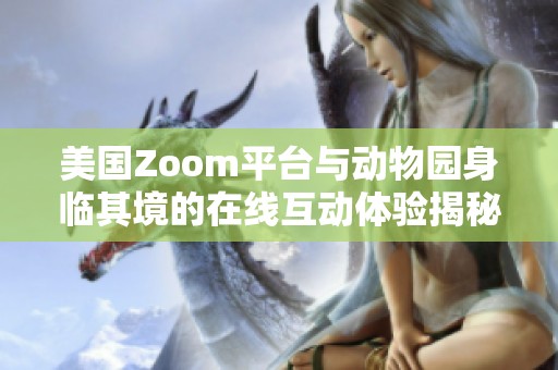 美国Zoom平台与动物园身临其境的在线互动体验揭秘