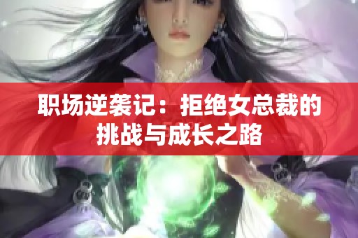 职场逆袭记：拒绝女总裁的挑战与成长之路