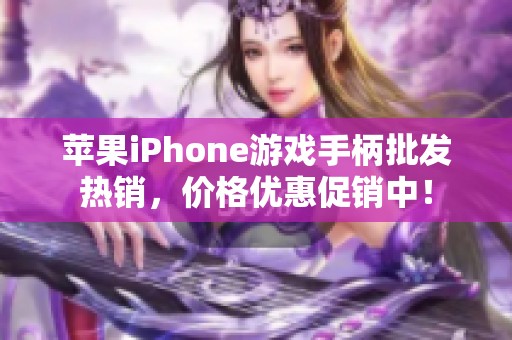 苹果iPhone游戏手柄批发热销，价格优惠促销中！