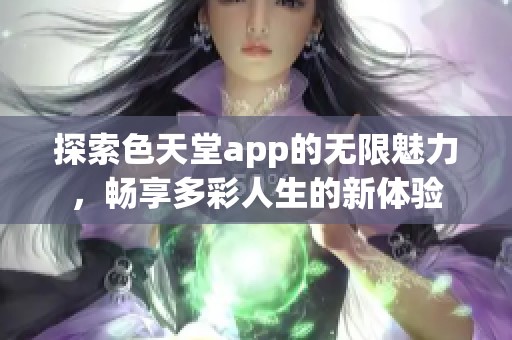 探索色天堂app的无限魅力，畅享多彩人生的新体验