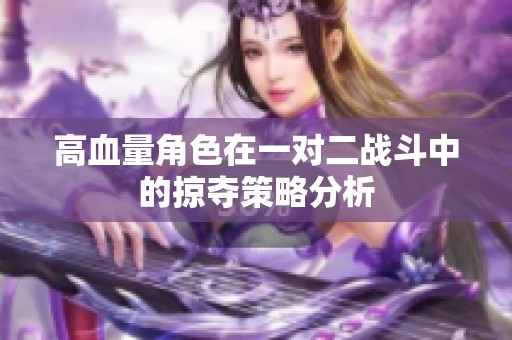 高血量角色在一对二战斗中的掠夺策略分析