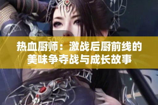 热血厨师：激战后厨前线的美味争夺战与成长故事