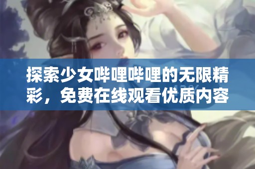 探索少女哔哩哔哩的无限精彩，免费在线观看优质内容！