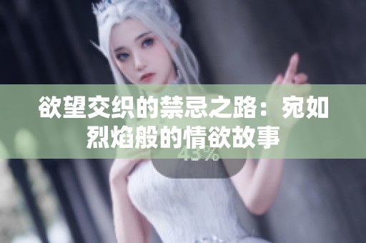 欲望交织的禁忌之路：宛如烈焰般的情欲故事