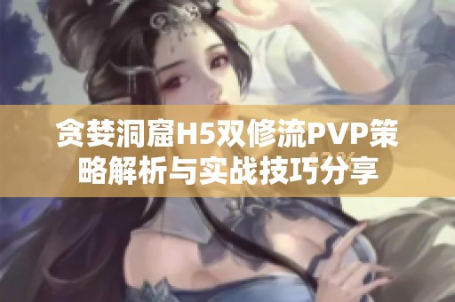 贪婪洞窟H5双修流PVP策略解析与实战技巧分享