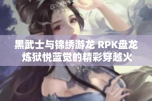 黑武士与锦绣游龙 RPK盘龙 炼狱悦蓝觉的精彩穿越火线之旅