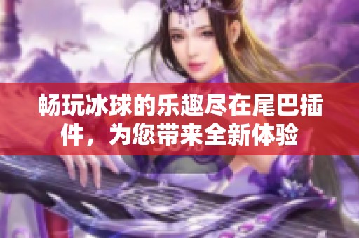 畅玩冰球的乐趣尽在尾巴插件，为您带来全新体验