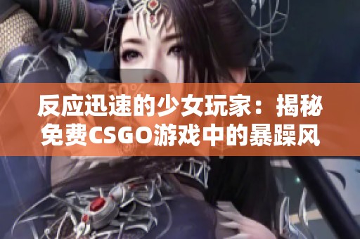 反应迅速的少女玩家：揭秘免费CSGO游戏中的暴躁风潮