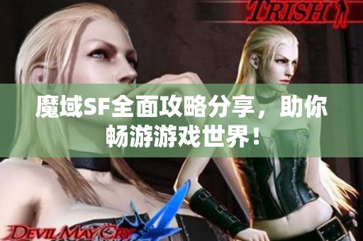 魔域SF全面攻略分享，助你畅游游戏世界！