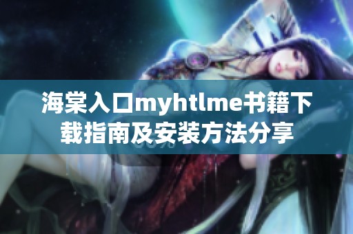 海棠入口myhtlme书籍下载指南及安装方法分享