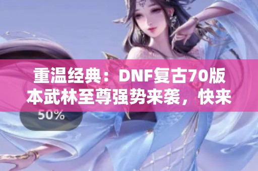 重温经典：DNF复古70版本武林至尊强势来袭，快来挑战！