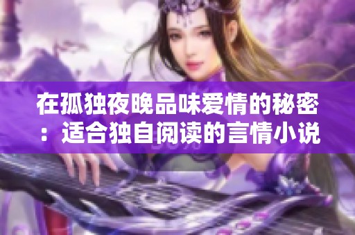 在孤独夜晚品味爱情的秘密：适合独自阅读的言情小说推荐