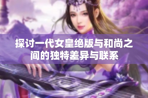 探讨一代女皇绝版与和尚之间的独特差异与联系