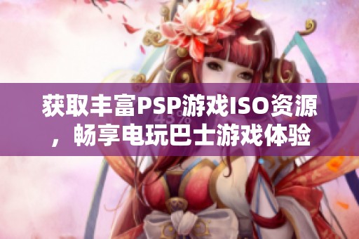 获取丰富PSP游戏ISO资源，畅享电玩巴士游戏体验