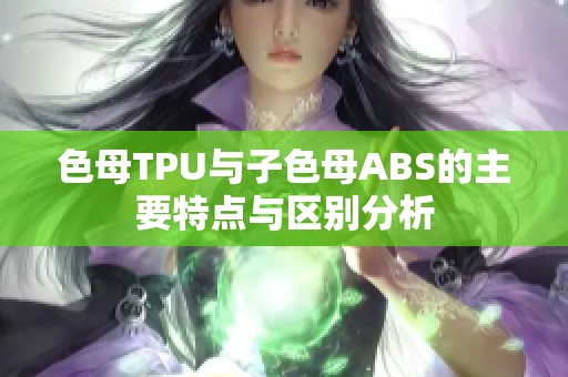 色母TPU与子色母ABS的主要特点与区别分析