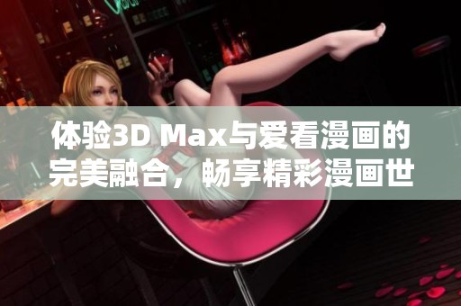 体验3D Max与爱看漫画的完美融合，畅享精彩漫画世界