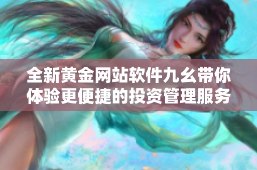 全新黄金网站软件九幺带你体验更便捷的投资管理服务